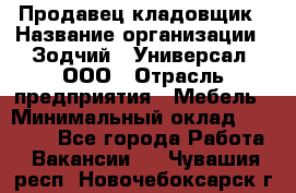 Продавец-кладовщик › Название организации ­ Зодчий - Универсал, ООО › Отрасль предприятия ­ Мебель › Минимальный оклад ­ 15 000 - Все города Работа » Вакансии   . Чувашия респ.,Новочебоксарск г.